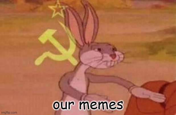 our | our memes | image tagged in our,ha ha low effort go brr | made w/ Imgflip meme maker