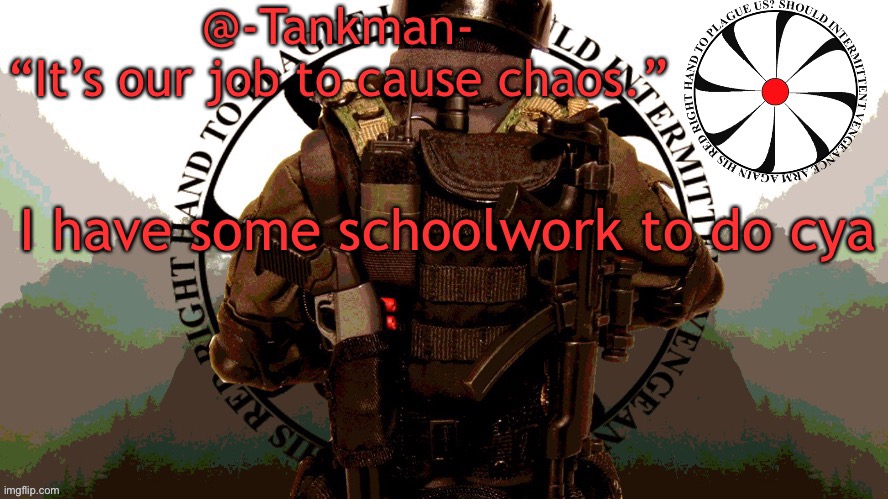 Welp | I have some schoolwork to do cya | image tagged in tankman chaos insurgency template | made w/ Imgflip meme maker