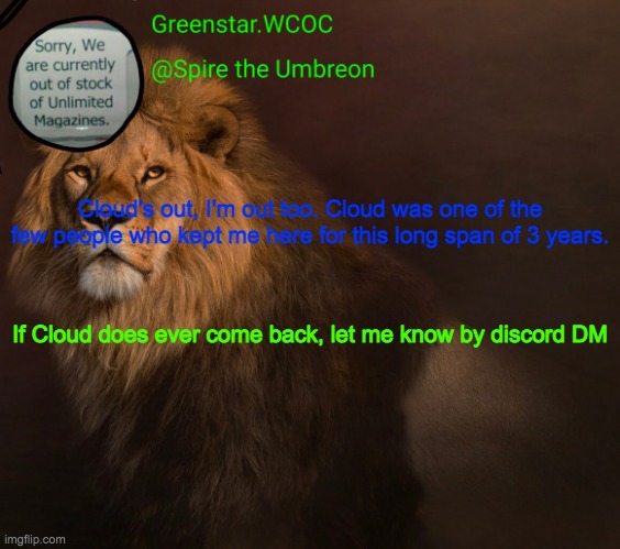 Cloud's out, I'm out too. Cloud was one of the few people who kept me here for this long span of 3 years. If Cloud does ever come back, let me know by discord DM | made w/ Imgflip meme maker