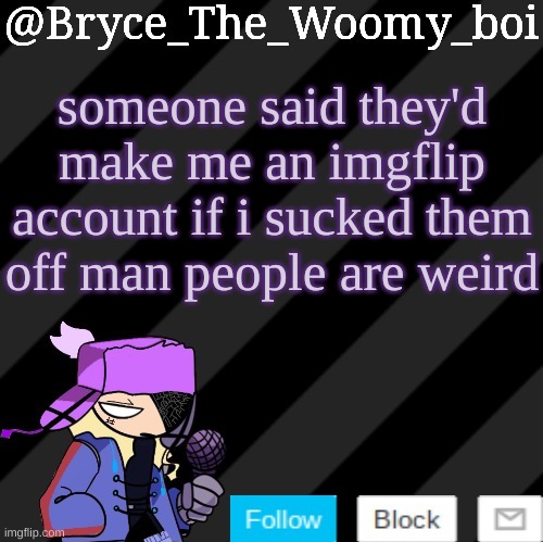 Bryce_The_Woomy_boi darkmode | someone said they'd make me an imgflip account if i sucked them off man people are weird | image tagged in bryce_the_woomy_boi darkmode | made w/ Imgflip meme maker