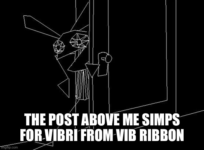 Vibri Sneak | THE POST ABOVE ME SIMPS FOR VIBRI FROM VIB RIBBON | image tagged in vibri sneak | made w/ Imgflip meme maker