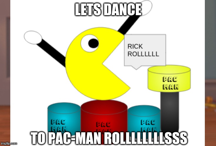 PAC MAN RICK ROLLL | LETS DANCE; TO PAC-MAN ROLLLLLLLLSSS | image tagged in awesome,music,funny | made w/ Imgflip meme maker