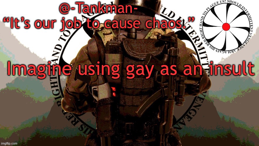 @Tankman chaos insurgency template | Imagine using gay as an insult | image tagged in tankman chaos insurgency template | made w/ Imgflip meme maker