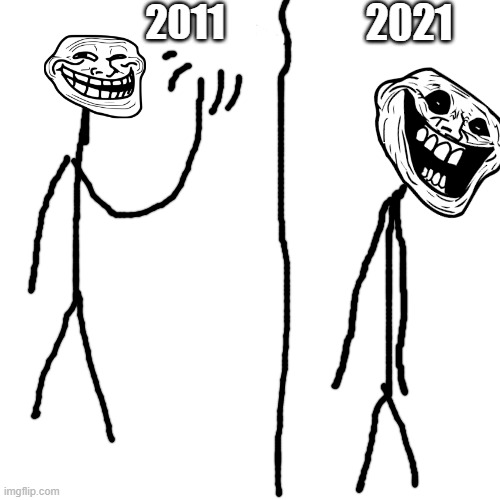 evolution of troface | 2011; 2021 | image tagged in memes,blank transparent square | made w/ Imgflip meme maker