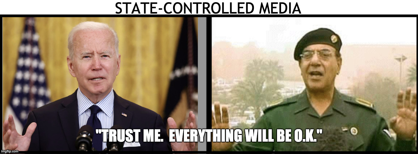 I THINK I'VE SEEN THIS MOVIE BEFORE | STATE-CONTROLLED MEDIA; "TRUST ME.  EVERYTHING WILL BE O.K." | image tagged in biden,baghdad bob,sounds like communist propaganda | made w/ Imgflip meme maker