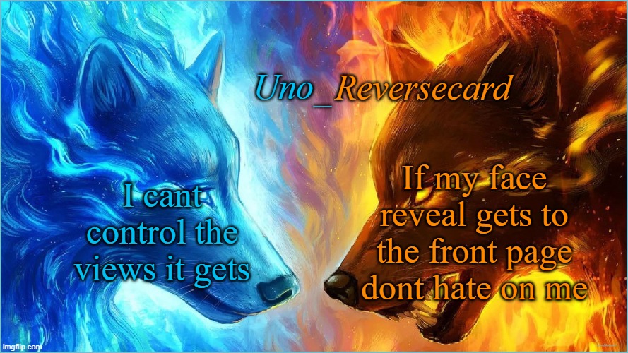 Uno_Reversecard EPIC Ice VS Fire temp | I cant control the views it gets; If my face reveal gets to the front page dont hate on me | image tagged in uno_reversecard epic ice vs fire temp | made w/ Imgflip meme maker