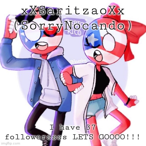 xXSaritzaoXx's new name and template | xXSaritzaoXx (SorryNocando); I have 37 followerssss LETS GOOOO!!! | image tagged in sorrynocando's template | made w/ Imgflip meme maker