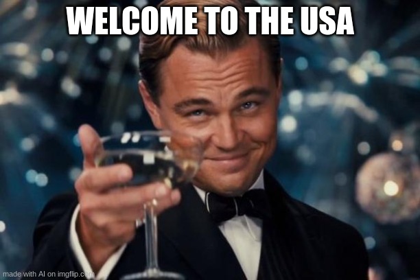 AI meme generator moment | WELCOME TO THE USA | image tagged in memes,leonardo dicaprio cheers,ai meme | made w/ Imgflip meme maker