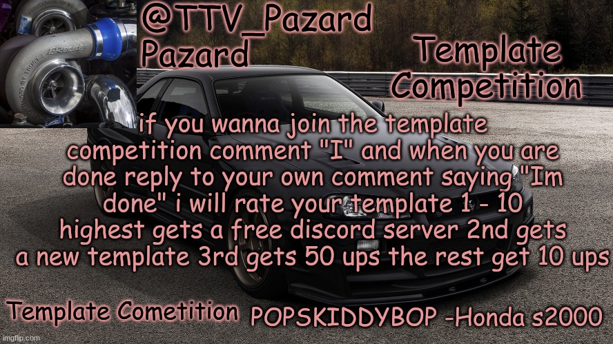 TTV_Car | Template Competition; if you wanna join the template competition comment "I" and when you are done reply to your own comment saying "Im done" i will rate your template 1 - 10 highest gets a free discord server 2nd gets a new template 3rd gets 50 ups the rest get 10 ups; Template Cometition | image tagged in ttv_car | made w/ Imgflip meme maker