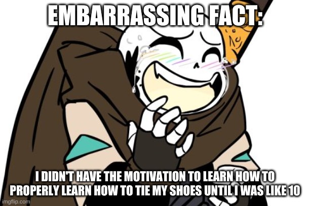 i was that lazy, yes | EMBARRASSING FACT:; I DIDN'T HAVE THE MOTIVATION TO LEARN HOW TO PROPERLY LEARN HOW TO TIE MY SHOES UNTIL I WAS LIKE 10 | image tagged in laughing ink sans | made w/ Imgflip meme maker