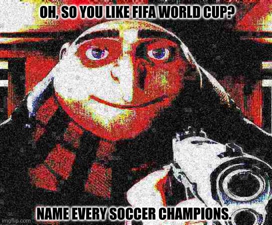 Deep fried Gru gun | OH, SO YOU LIKE FIFA WORLD CUP? NAME EVERY SOCCER CHAMPIONS. | image tagged in memes,fifa e call of duty,soccer flop | made w/ Imgflip meme maker