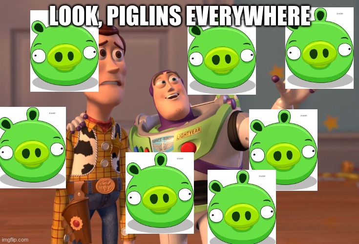 erm- | LOOK, PIGLINS EVERYWHERE | image tagged in memes,x x everywhere | made w/ Imgflip meme maker