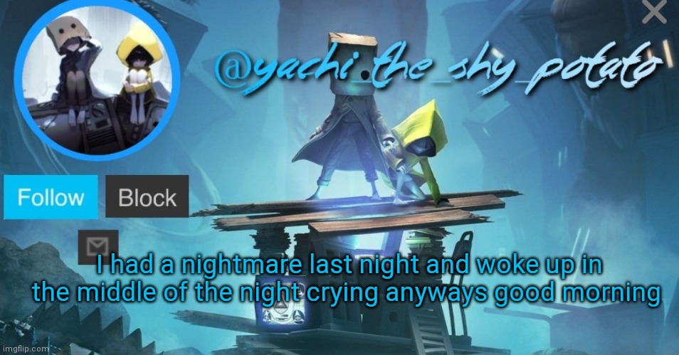 Yachi's little nightmares temp | I had a nightmare last night and woke up in the middle of the night crying anyways good morning | image tagged in yachi's little nightmares temp | made w/ Imgflip meme maker