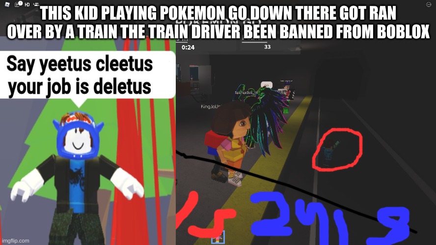 ROBLOX NEWS 2187 | THIS KID PLAYING POKEMON GO DOWN THERE GOT RAN OVER BY A TRAIN THE TRAIN DRIVER BEEN BANNED FROM BOBLOX | image tagged in say yeetus cleetus your job is deletus,roblox memes,funny,lol,xd | made w/ Imgflip meme maker