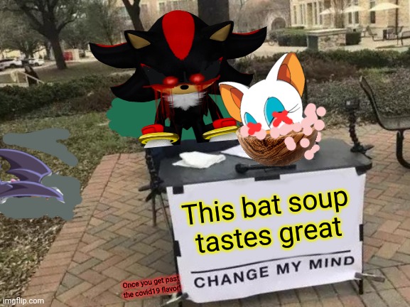 Shadow.exe tries cooking |  This bat soup tastes great; Once you get past the covid19 flavor! | image tagged in memes,change my mind,shadow the hedgehog,shadowexe,rouge the bat,soup time | made w/ Imgflip meme maker