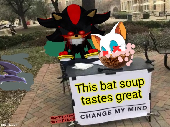 Shadow.exe tries cooking | This bat soup tastes great; Once you get past the covid19 flavor! | image tagged in memes,change my mind,shadow the hedgehog,shadowexe,rouge the bat,soup time | made w/ Imgflip meme maker