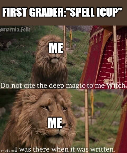 Narnia Meme | FIRST GRADER:"SPELL ICUP"; ME; ME | image tagged in narnia meme | made w/ Imgflip meme maker