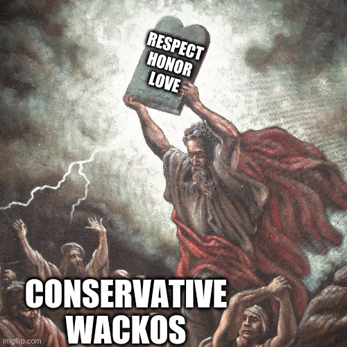 Moses | RESPECT
HONOR
LOVE CONSERVATIVE WACKOS | image tagged in moses | made w/ Imgflip meme maker