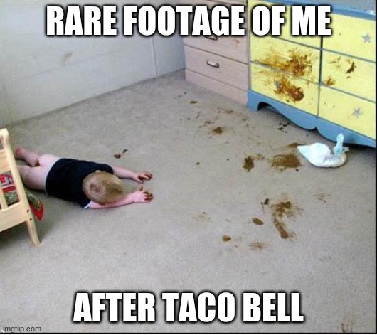 Poop | RARE FOOTAGE OF ME; AFTER TACO BELL | image tagged in poop | made w/ Imgflip meme maker