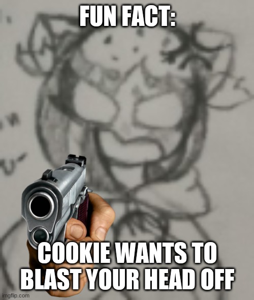 FUN FACT:; COOKIE WANTS TO BLAST YOUR HEAD OFF | made w/ Imgflip meme maker