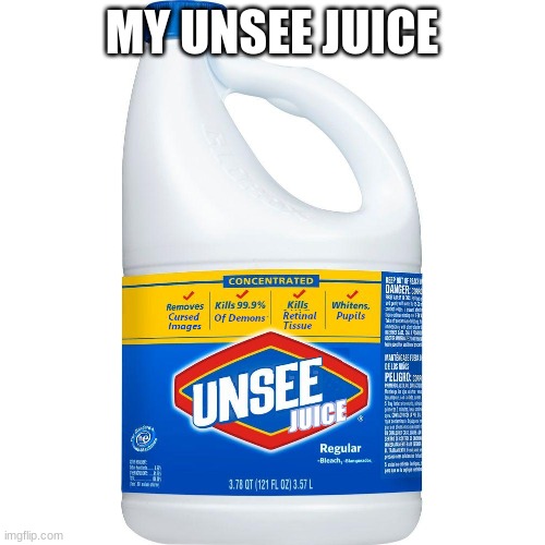 Unsee Juice | MY UNSEE JUICE | image tagged in unsee juice | made w/ Imgflip meme maker