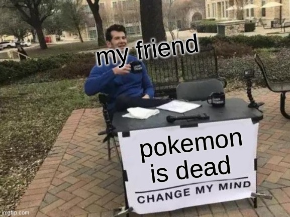 wrong | my friend; pokemon is dead | image tagged in memes,change my mind | made w/ Imgflip meme maker