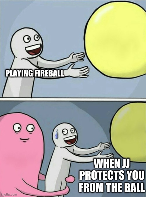 Running Away Balloon | PLAYING FIREBALL; WHEN JJ PROTECTS YOU FROM THE BALL | image tagged in memes,running away balloon | made w/ Imgflip meme maker