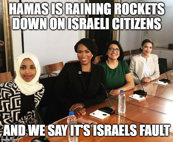 Two anti-Semites and two morons | HAMAS IS RAINING ROCKETS DOWN ON ISRAELI CITIZENS; AND WE SAY IT'S ISRAELS FAULT | image tagged in the squad | made w/ Imgflip meme maker