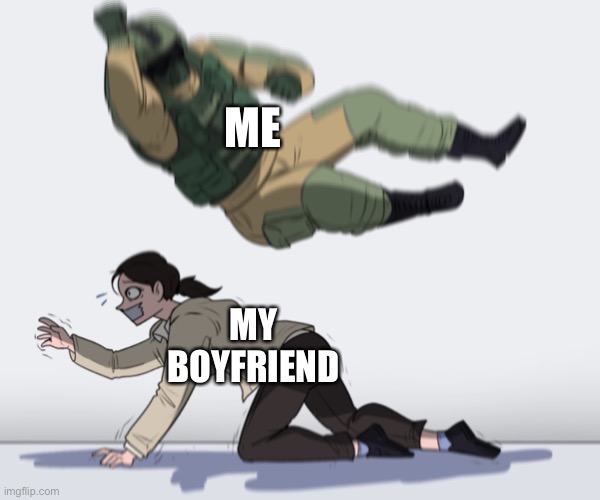 This is honestly correct | ME; MY BOYFRIEND | image tagged in rainbow six - fuze the hostage | made w/ Imgflip meme maker