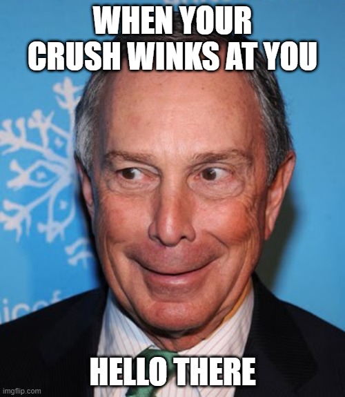 Hello There | WHEN YOUR CRUSH WINKS AT YOU; HELLO THERE | image tagged in mike bloomberg creepy face | made w/ Imgflip meme maker