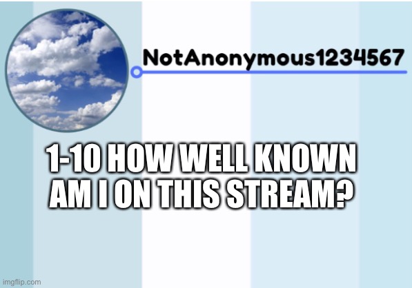 notanonymous1234567 s announcement template 2 | 1-10 HOW WELL KNOWN AM I ON THIS STREAM? | image tagged in notanonymous1234567 s announcement template 2 | made w/ Imgflip meme maker