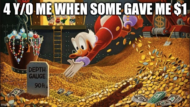 Scrooge McDuck | 4 Y/O ME WHEN SOME GAVE ME $1 | image tagged in scrooge mcduck,trololol,funny,memes,funny memes,lol so funny | made w/ Imgflip meme maker