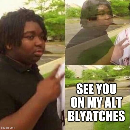 disappearing  | SEE YOU ON MY ALT BLYATCHES | image tagged in disappearing | made w/ Imgflip meme maker