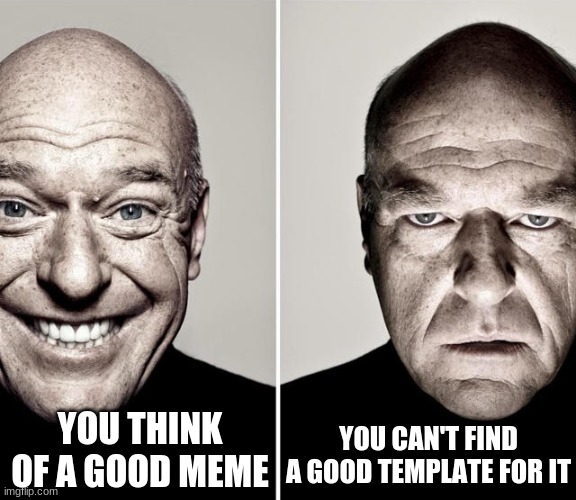 breaking bad meme | YOU THINK OF A GOOD MEME; YOU CAN'T FIND A GOOD TEMPLATE FOR IT | image tagged in breaking bad meme | made w/ Imgflip meme maker