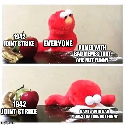 I’m telling y'all I miss 1942 joint strike | 1942 JOINT STRIKE; EVERYONE; GAMES WITH BAD MEMES THAT ARE NOT FUNNY; 1942 JOINT STRIKE; GAMES WITH BAD MEMES THAT ARE NOT FUNNY | image tagged in elmo cocaine | made w/ Imgflip meme maker