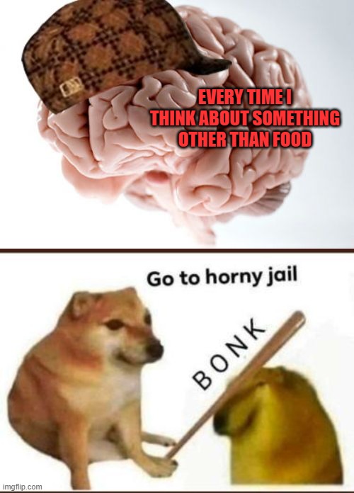 Primal forces drive a primal brain | EVERY TIME I THINK ABOUT SOMETHING OTHER THAN FOOD | image tagged in memes,scumbag brain,go to horny jail,food,think | made w/ Imgflip meme maker