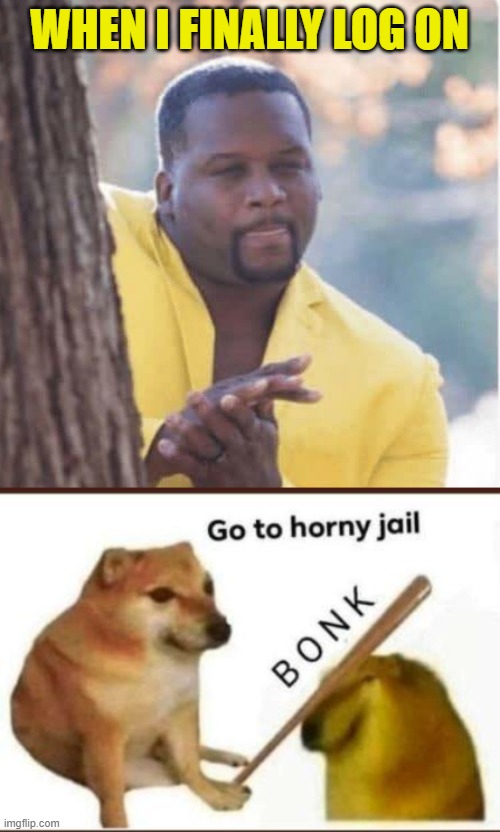 I'm glad that particular jail is a fiction | WHEN I FINALLY LOG ON | image tagged in licking lips,go to horny jail,log on,pron | made w/ Imgflip meme maker