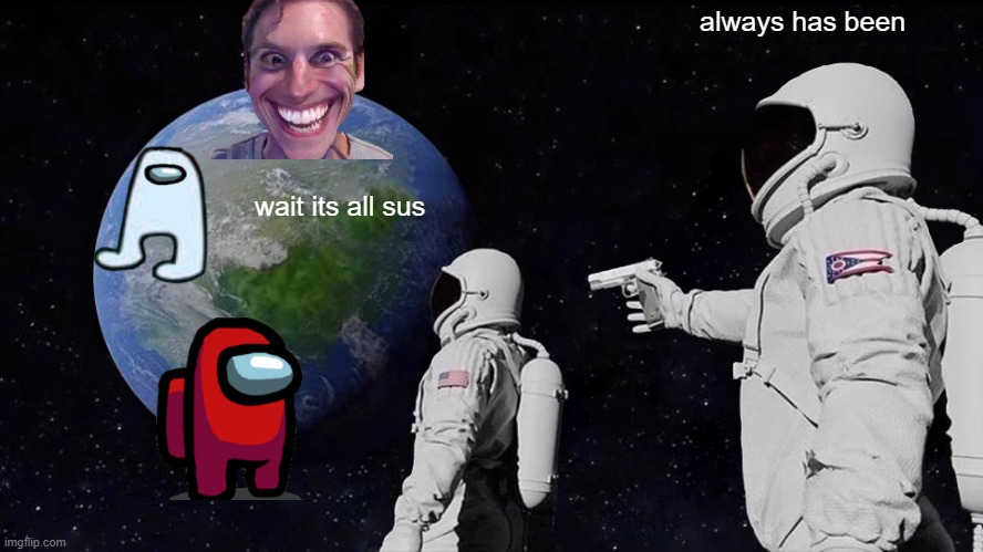 Always Has Been | always has been; wait its all sus | image tagged in memes,always has been | made w/ Imgflip meme maker