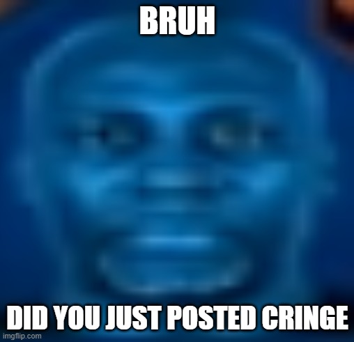 bruh | BRUH; DID YOU JUST POSTED CRINGE | image tagged in cringe,post,blue,bruh moment,bruh | made w/ Imgflip meme maker