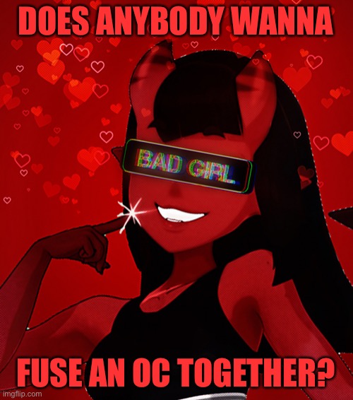 Idk Bordom | DOES ANYBODY WANNA; FUSE AN OC TOGETHER? | image tagged in meru being a bad girl | made w/ Imgflip meme maker