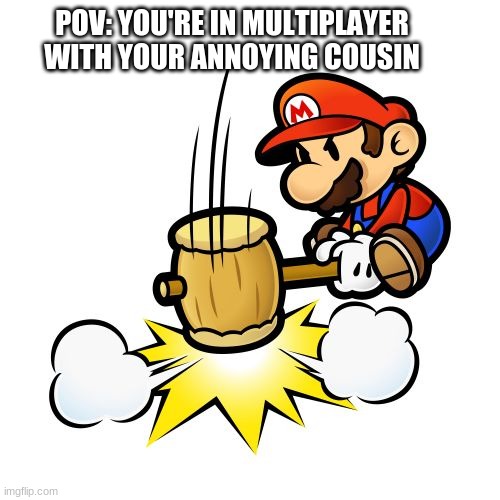 Multiplayer Rage | POV: YOU'RE IN MULTIPLAYER WITH YOUR ANNOYING COUSIN | image tagged in memes,mario hammer smash | made w/ Imgflip meme maker