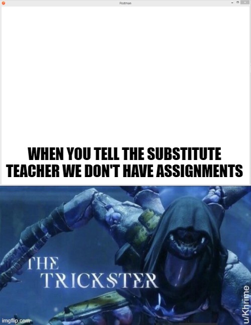 Teachers | WHEN YOU TELL THE SUBSTITUTE TEACHER WE DON'T HAVE ASSIGNMENTS | image tagged in school memes,funny memes | made w/ Imgflip meme maker