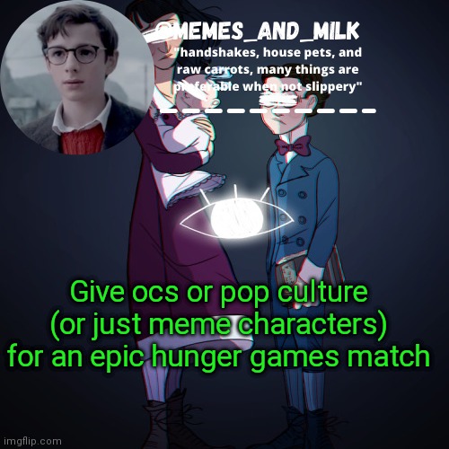 Memes_and_milk Template-Fondue | Give ocs or pop culture (or just meme characters) for an epic hunger games match | image tagged in memes_and_milk template-fondue | made w/ Imgflip meme maker