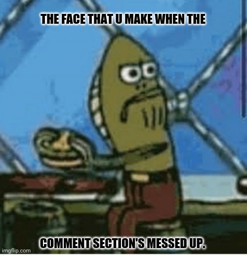 fish looking left | THE FACE THAT U MAKE WHEN THE; COMMENT SECTION'S MESSED UP. | image tagged in memes,youtube comments,messy | made w/ Imgflip meme maker