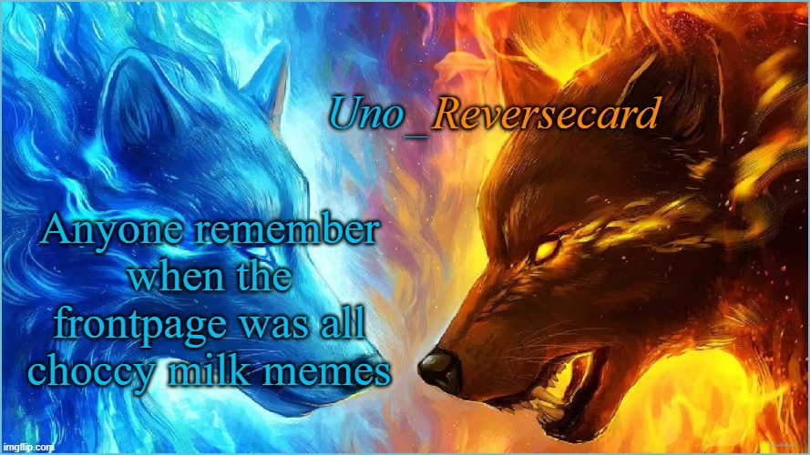 Uno_Reversecard EPIC Ice VS Fire temp | Anyone remember when the frontpage was all choccy milk memes | image tagged in uno_reversecard epic ice vs fire temp | made w/ Imgflip meme maker