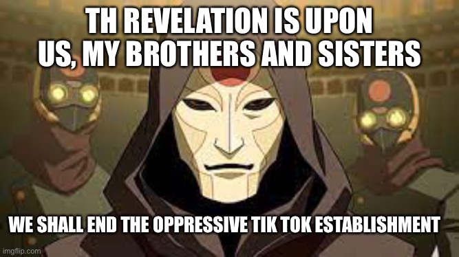 The revelation | TH REVELATION IS UPON US, MY BROTHERS AND SISTERS; WE SHALL END THE OPPRESSIVE TIK TOK ESTABLISHMENT | image tagged in the revelation | made w/ Imgflip meme maker