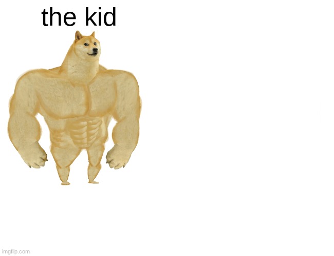 Buff Doge vs. Cheems Meme | the kid | image tagged in memes,buff doge vs cheems | made w/ Imgflip meme maker
