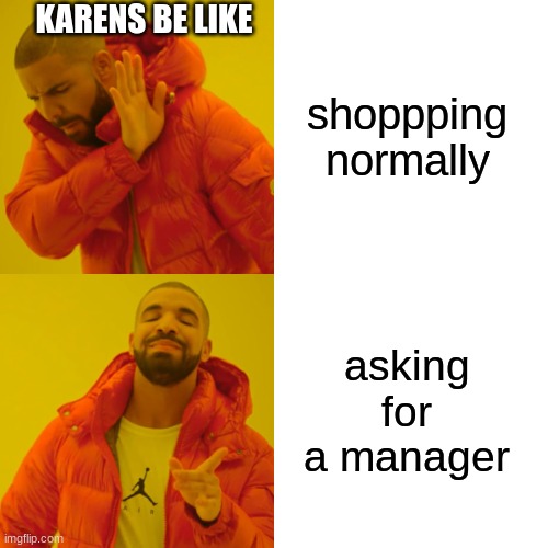 Drake Hotline Bling Meme | KARENS BE LIKE; shoppping normally; asking for a manager | image tagged in memes,drake hotline bling | made w/ Imgflip meme maker