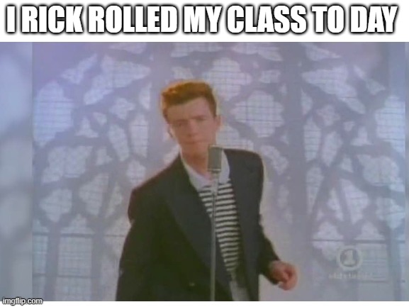 I RICK ROLLED MY CLASS TO DAY | made w/ Imgflip meme maker