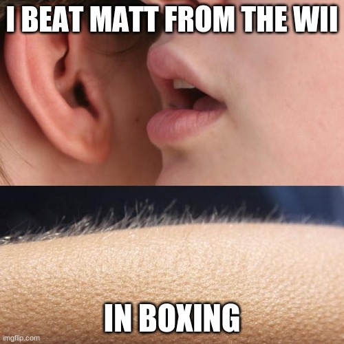 Ngl thats a all time achivement | I BEAT MATT FROM THE WII; IN BOXING | image tagged in whisper and goosebumps,wii sports,funny memes,fun,funny,lol | made w/ Imgflip meme maker